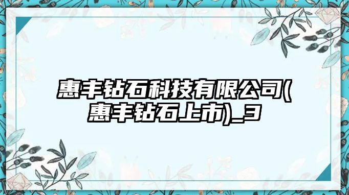 惠豐鉆石科技有限公司(惠豐鉆石上市)_3